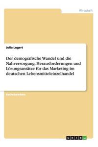 demografische Wandel und die Nahversorgung. Herausforderungen und Lösungsansätze für das Marketing im deutschen Lebensmitteleinzelhandel