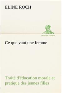Ce que vaut une femme Traité d'éducation morale et pratique des jeunes filles