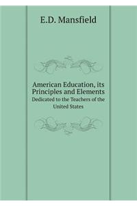 American Education, Its Principles and Elements Dedicated to the Teachers of the United States