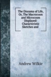 Diorama of Life, Or, The Macrocosm and Microcosm Displayed: Characteristic Sketches and .