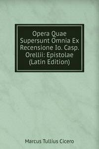 Opera Quae Supersunt Omnia Ex Recensione Io. Casp. Orellii: Epistolae (Latin Edition)