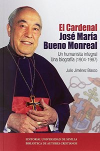 El Cardenal Jose Maria Bueno Monreal: Un humanista integral. Una biografia (1904-1987)