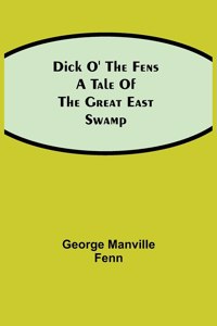 Dick o' the Fens A Tale of the Great East Swamp