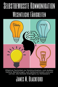 Selbstbewusste Kommunikation-Wesentliche Fähigkeiten - Effektive Techniken zur Kommunikation, zum Aufbau tieferer Beziehungen, zum Selbstvertrauen und zum Lernen, die Soziale Intelligenz zu Verbessern