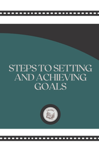 STEPS TO SETTING AND ACHIEVING GOALS teps to Setting and Achieving Goals