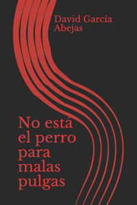 No está el perro para malas pulgas