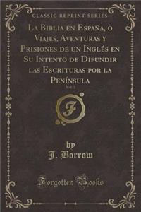 La Biblia En Espaï¿½a, O Viajes, Aventuras y Prisiones de Un Inglï¿½s En Su Intento de Difundir Las Escrituras Por La Penï¿½nsula, Vol. 3 (Classic Reprint)