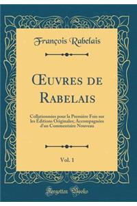 Oeuvres de Rabelais, Vol. 1: Collationnï¿½es Pour La Premiï¿½re Fois Sur Les ï¿½ditions Originales; Accompagnï¿½es d'Un Commentaire Nouveau (Classic Reprint)