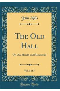 The Old Hall, Vol. 3 of 3: Or, Our Hearth and Homestead (Classic Reprint)