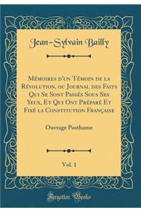 Mï¿½moires d'Un Tï¿½moin de la Rï¿½volution, Ou Journal Des Faits Qui Se Sont Passï¿½s Sous Ses Yeux, Et Qui Ont Prï¿½parï¿½ Et Fixï¿½ La Constitution Franï¿½aise, Vol. 1: Ouvrage Posthume (Classic Reprint)