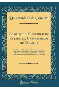 Compendio Historico Do Estado Da Universidade de Coimbra: No Tempo Da InvasÃ£o DOS Denominados Jesuitas E DOS Estragos Feitos NAS Sciencias E Nos Professores, E Directores Que a Regiam Pelas MaquinaÃ§ōes, E PublicaÃ§ōes DOS Novos Estatuto