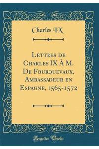 Lettres de Charles IX ï¿½ M. de Fourquevaux, Ambassadeur En Espagne, 1565-1572 (Classic Reprint)