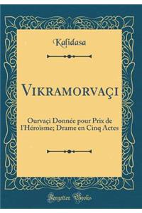 VikramorvaÃ§i: OurvaÃ§i DonnÃ©e Pour Prix de l'HÃ©roÃ¯sme; Drame En Cinq Actes (Classic Reprint)