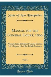 Manual for the General Court, 1899, Vol. 6: Prepared and Published Under Section 14, Chapter 15 of the Public Statutes (Classic Reprint)