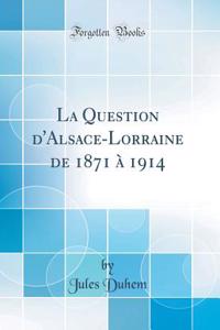 La Question d'Alsace-Lorraine de 1871 Ã? 1914 (Classic Reprint)