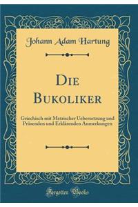 Die Bukoliker: Griechisch Mit Metrischer Uebersetzung Und PrÃ¼senden Und ErklÃ¤renden Anmerkungen (Classic Reprint): Griechisch Mit Metrischer Uebersetzung Und PrÃ¼senden Und ErklÃ¤renden Anmerkungen (Classic Reprint)