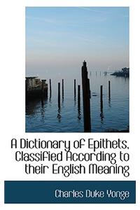 A Dictionary of Epithets Classified According to Their English Meaning