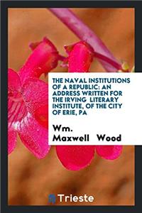 The Naval Institutions of a Republic: An Address Written for the Irving  Literary Institute, of the City of Erie, Pa