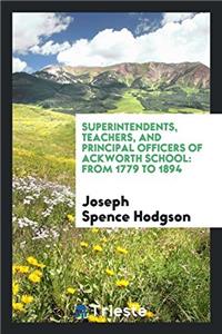 Superintendents, Teachers, and Principal Officers of Ackworth School: From 1779 to 1894. a List ...