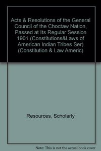 Acts & Resolutions of the General Council of the Choctaw Nation, Passed at Its Regular Session 1901