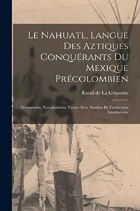 Le Nahuatl, langue des Aztiques conquérants du Mexique précolombien; Grammaire, vocabularies, textes avec analyse et traduction interlinéaire