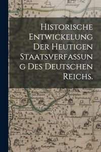 Historische Entwickelung der heutigen Staatsverfassung des deutschen Reichs.
