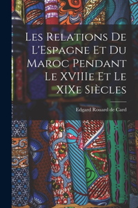 Les Relations de L'Espagne et du Maroc Pendant le XVIIIe et le XIXe Siècles