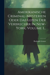 Amerikanische Criminal-mysterien Oder Das Leben Der Verbrecher In New-york, Volume 1...