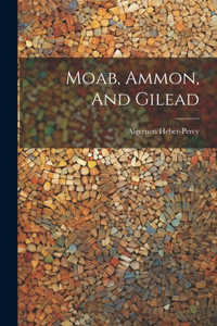 Moab, Ammon, And Gilead