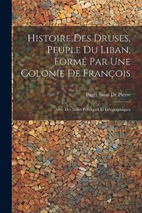 Histoire Des Druses, Peuple Du Liban, Formé Par Une Colonie De François: Avec Des Notes Politiques Et Géographiques