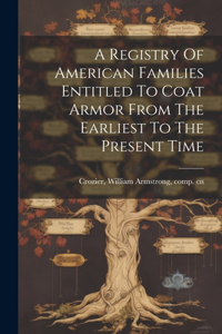 Registry Of American Families Entitled To Coat Armor From The Earliest To The Present Time