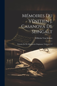 Mémoires Du Vénitien J. Casanova De Seingalt: Extraits De Ses Manuscrits Originaux, Volumes 1-2