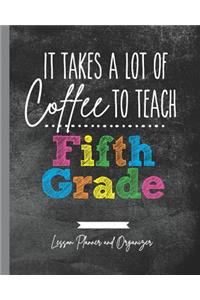 It Takes A Lot of Coffee To Teach Fifth Grade: Lesson Planner and Organizer