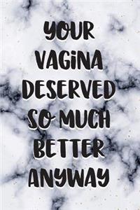 Your Vagina Deserved so Much Better Anyway