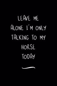 Leave Me Alone I'm Only Talking To My Horse Today