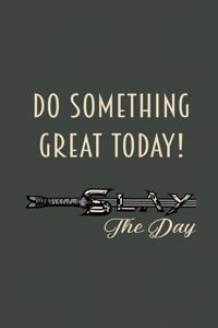 Do Something Great Today! Slay The Day