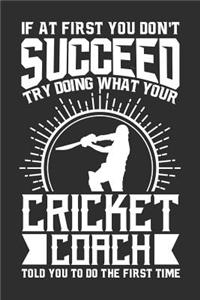 If At First You Don't Succeed Try Doing What Your Cricket Coach Told You To Do The First Time: 100 page 6 x 9 Weekly journal for sport lovers perfect Gift to jot down his ideas and notes