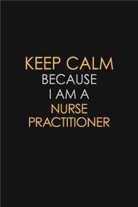 Keep Calm Because I Am A Nurse Practitioner