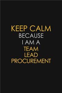 Keep Calm Because I Am A Team Lead Procurement