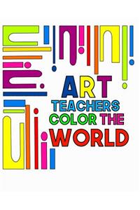 Art Teachers Color The World: Art Teacher Notebook 100 Pages 8x10 Art Teacher Gifts Art Teacher Appreciation Teacher Notebooks