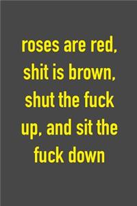 Roses Are Red, Shit Is Brown, Shut The Fuck Up, And Sit The Fuck Down