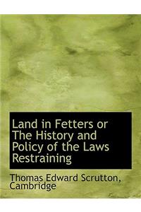 Land in Fetters or the History and Policy of the Laws Restraining