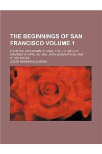 The Beginnings of San Francisco Volume 1; From the Expedition of Anza, 1774, to the City Charter of April 15, 1850 with Biographical and Other Notes