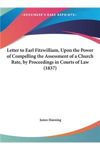 Letter to Earl Fitzwilliam, Upon the Power of Compelling the Assessment of a Church Rate, by Proceedings in Courts of Law (1837)