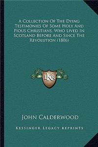 A Collection Of The Dying Testimonies Of Some Holy And Pious Christians, Who Lived In Scotland Before And Since The Revolution (1806)