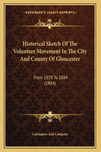 Historical Sketch Of The Volunteer Movement In The City And County Of Gloucester: From 1859 To 1884 (1884)