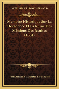 Memoire Historique Sur La Decadence Et La Ruine Des Missions Des Jesuites (1864)