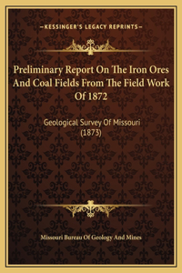 Preliminary Report On The Iron Ores And Coal Fields From The Field Work Of 1872