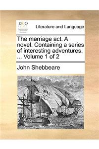 The marriage act. A novel. Containing a series of interesting adventures. ... Volume 1 of 2