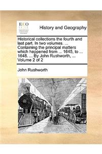 Historical collections the fourth and last part. In two volumes. ... Containing the principal matters which happened from ... 1645, to ... 1648. ... By John Rushworth, ... Volume 2 of 2